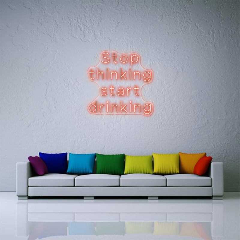 Stop Thinking Start Drinking - LED Neon Sign
